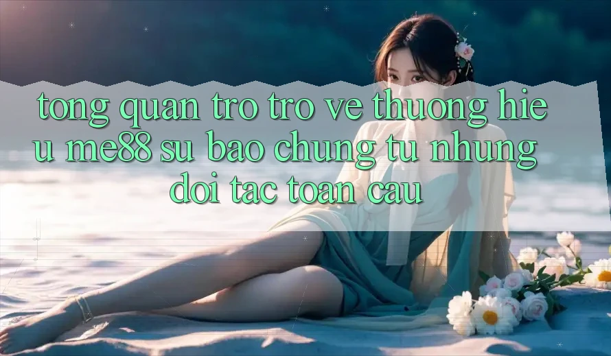 Tổng quan trở trở về thương hiệu me88 - Sự bảo chứng từ những đối tác toàn cầu Tổng quan trở trở về thương hiệu me88 - Sự bảo chứng từ những đối tác toàn cầu