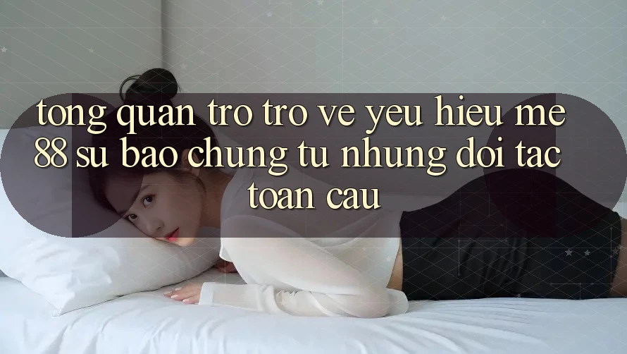 Tổng quan trở trở về yêu hiệu me88 - Sự bảo chứng từ những đối tác toàn cầu Tổng quan trở trở về yêu hiệu me88 - Sự bảo chứng từ những đối tác toàn cầu