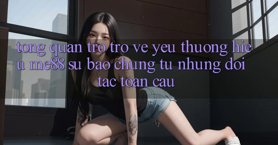 Tổng quan trở trở về yêu thương hiệu me88 - Sự bảo chứng từ những đối tác toàn cầu Tổng quan trở trở về yêu thương hiệu me88 - Sự bảo chứng từ những đối tác toàn cầu