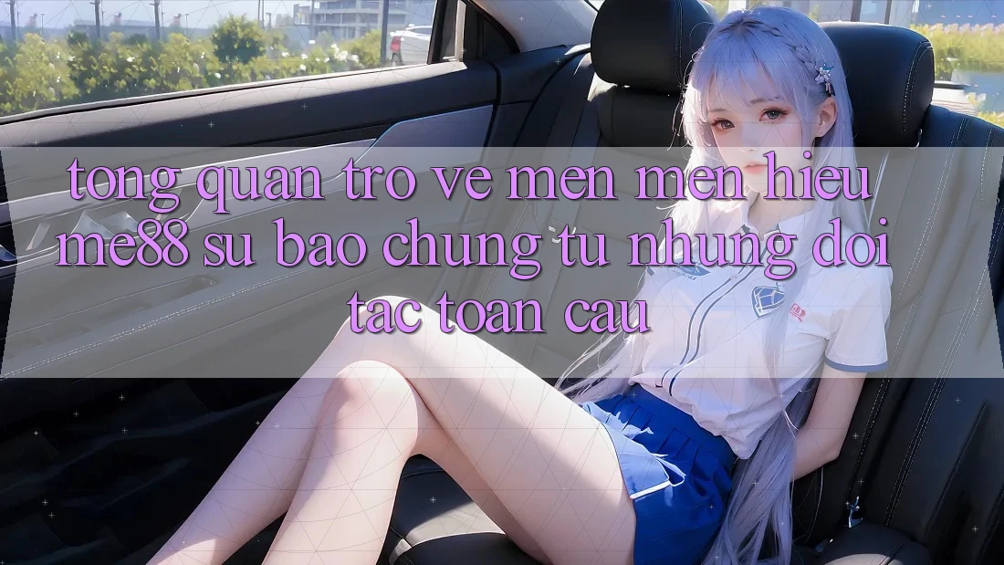 Tổng quan trở về mến mến hiệu me88 - Sự bảo chứng từ những đối tác toàn cầu Tổng quan trở về mến mến hiệu me88 - Sự bảo chứng từ những đối tác toàn cầu