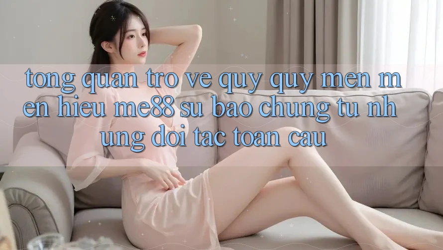 Tổng quan trở về quý quý mến mến hiệu me88 - Sự bảo chứng từ những đối tác toàn cầu Tổng quan trở về quý quý mến mến hiệu me88 - Sự bảo chứng từ những đối tác toàn cầu