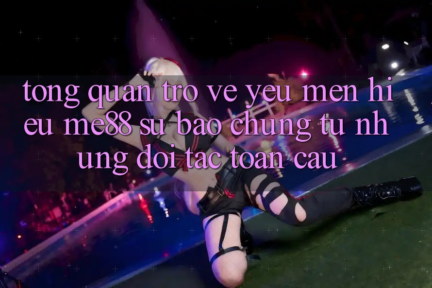 Tổng quan trở về yêu mến hiệu me88 - Sự bảo chứng từ những đối tác toàn cầu Tổng quan trở về yêu mến hiệu me88 - Sự bảo chứng từ những đối tác toàn cầu