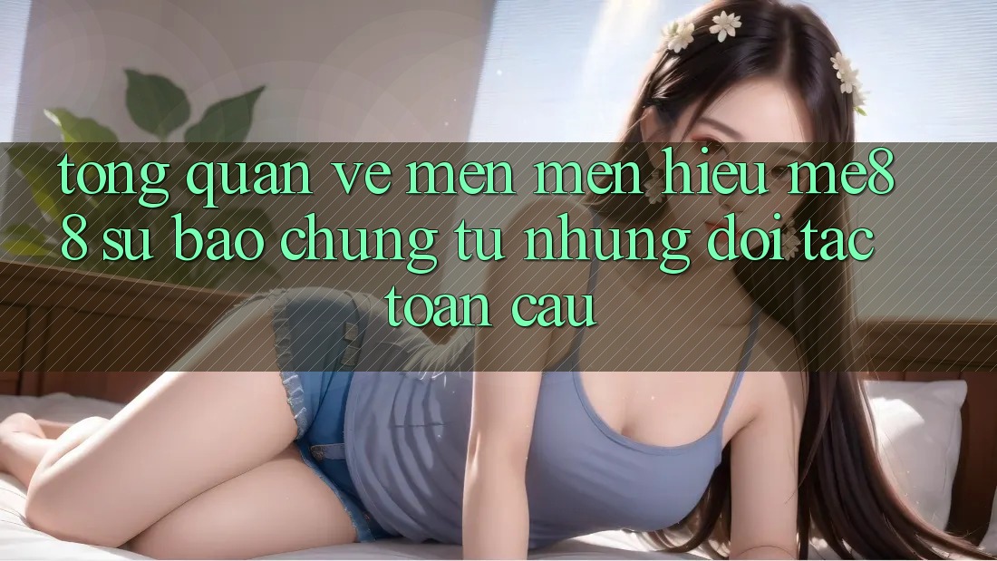 Tổng quan về mến mến hiệu me88 - Sự bảo chứng từ những đối tác toàn cầu Tổng quan về mến mến hiệu me88 - Sự bảo chứng từ những đối tác toàn cầu