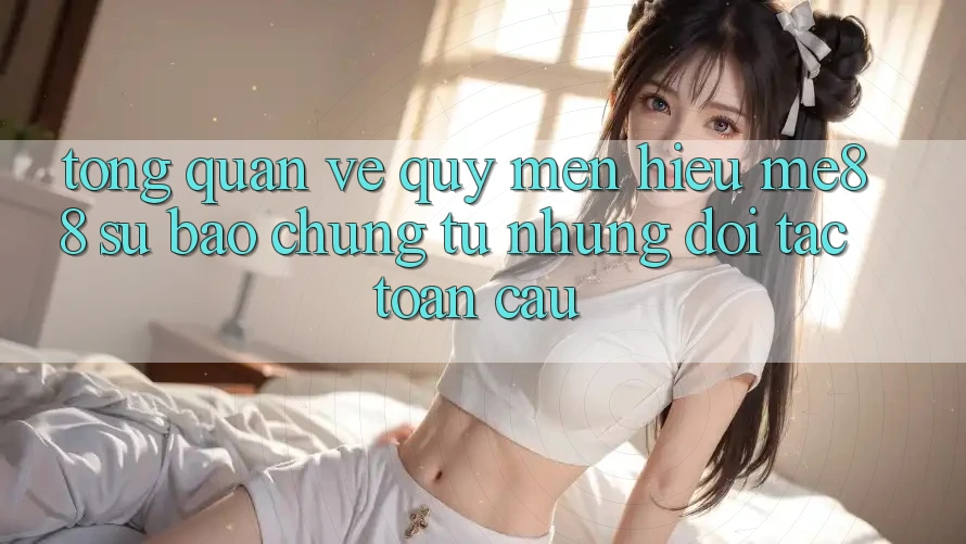 Tổng quan về quý mến hiệu me88 - Sự bảo chứng từ những đối tác toàn cầu Tổng quan về quý mến hiệu me88 - Sự bảo chứng từ những đối tác toàn cầu