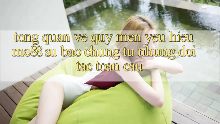 Tổng quan về quý mến yêu hiệu me88 - Sự bảo chứng từ những đối tác toàn cầu Tổng quan về quý mến yêu hiệu me88 - Sự bảo chứng từ những đối tác toàn cầu