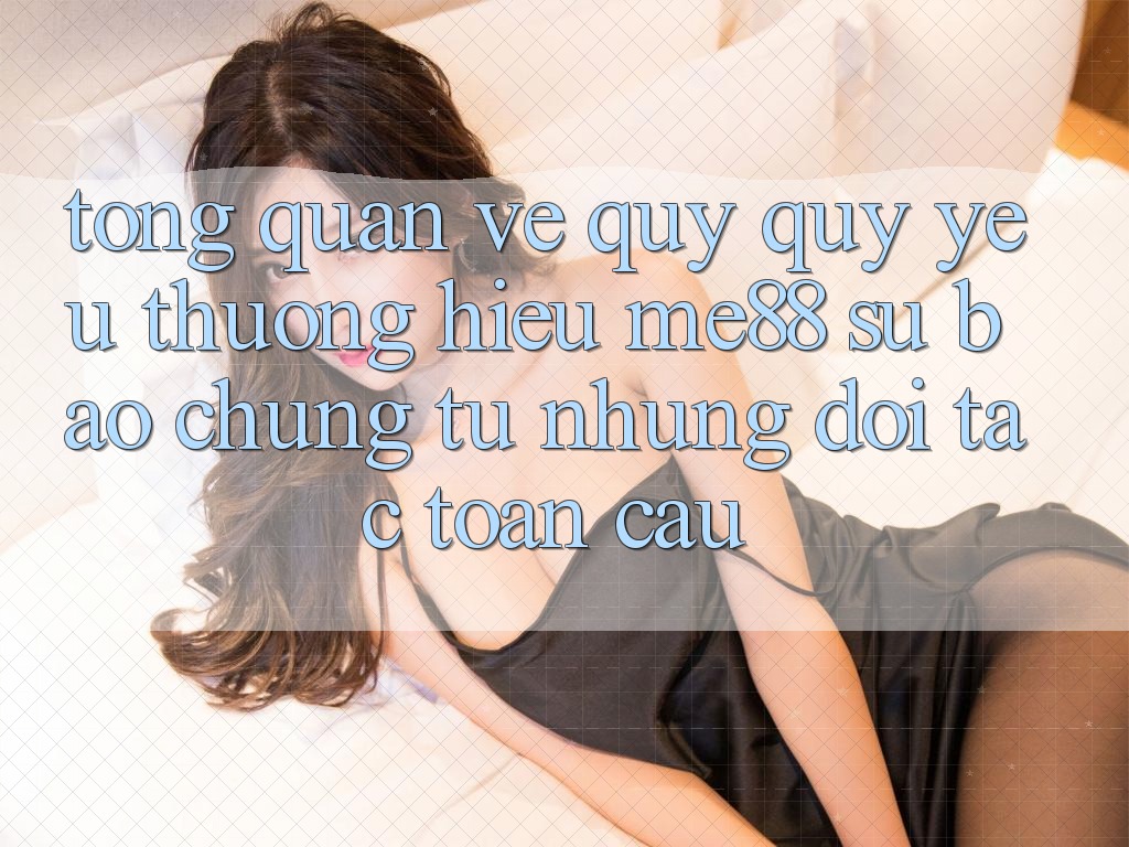 Tổng quan về quý quý yêu thương hiệu me88 - Sự bảo chứng từ những đối tác toàn cầu Tổng quan về quý quý yêu thương hiệu me88 - Sự bảo chứng từ những đối tác toàn cầu