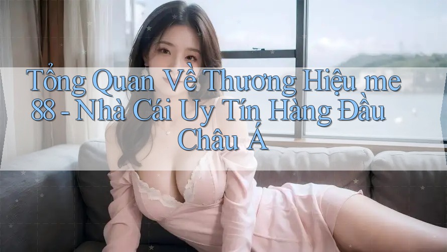 Tổng Quan Về Thương Hiệu me88 - Nhà Cái Uy Tín Hàng Đầu Châu Á Tổng Quan Về Thương Hiệu me88 - Nhà Cái Uy Tín Hàng Đầu Châu Á