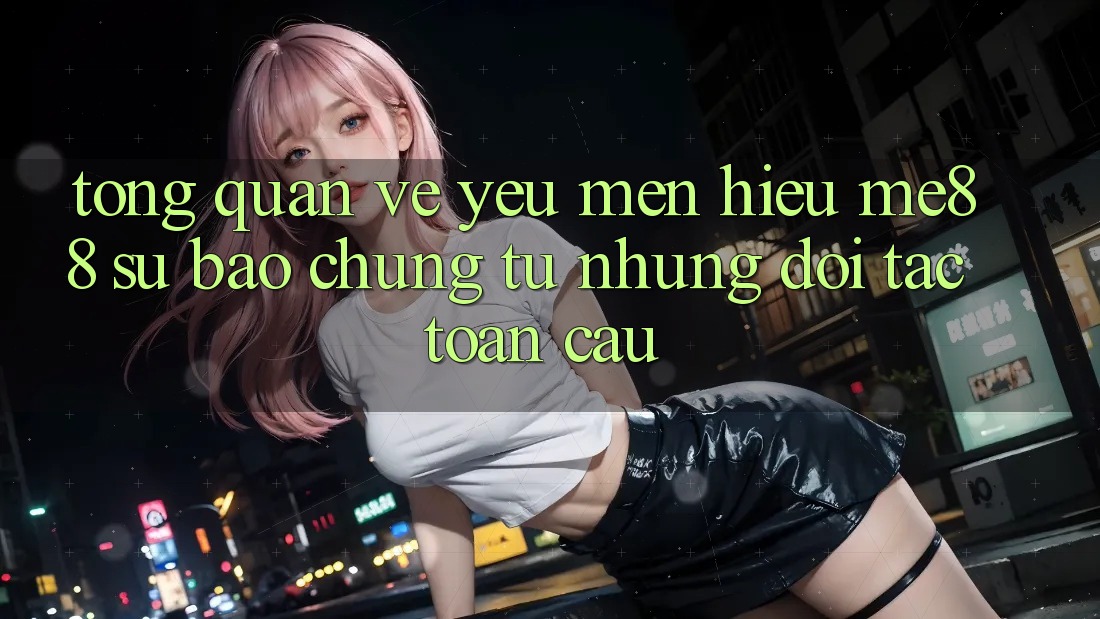 Tổng quan về yêu mến hiệu me88 - Sự bảo chứng từ những đối tác toàn cầu Tổng quan về yêu mến hiệu me88 - Sự bảo chứng từ những đối tác toàn cầu