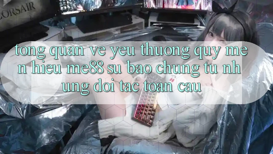 Tổng quan về yêu thương quý mến hiệu me88 - Sự bảo chứng từ những đối tác toàn cầu Tổng quan về yêu thương quý mến hiệu me88 - Sự bảo chứng từ những đối tác toàn cầu