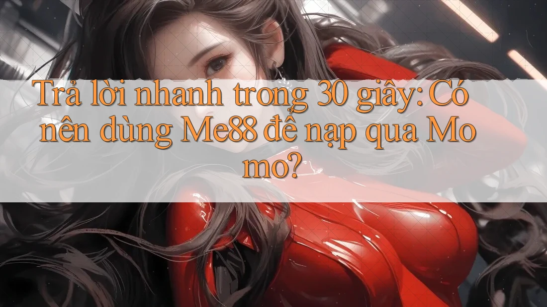 Trả lời nhanh trong 30 giây: Có nên dùng Me88 để nạp qua Momo? Trả lời nhanh trong 30 giây: Có nên dùng Me88 để nạp qua Momo?
