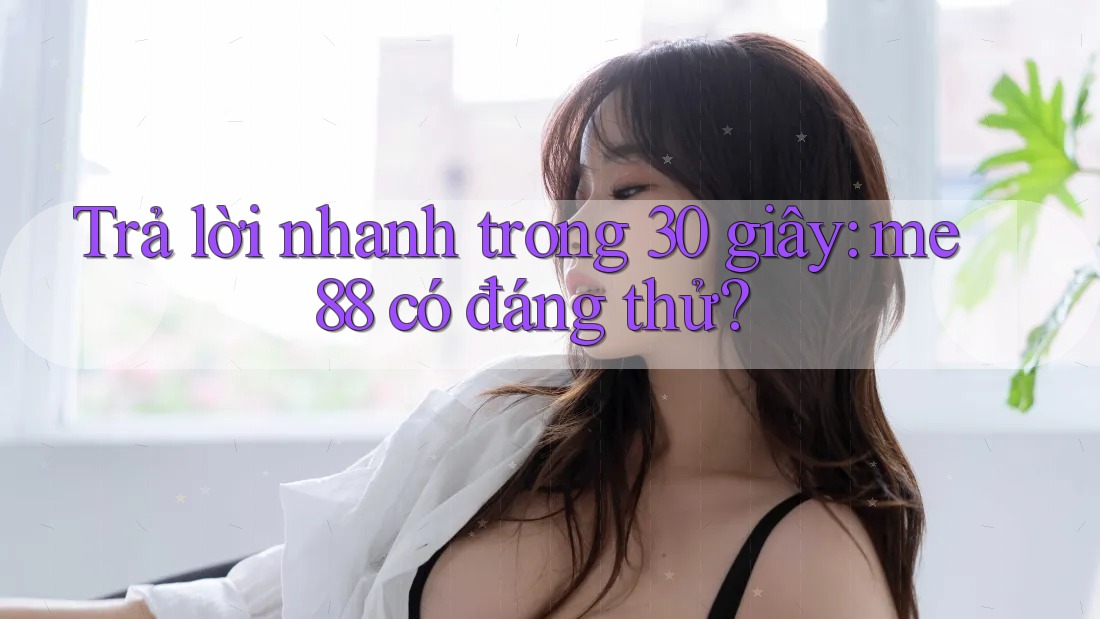 Trả lời nhanh trong 30 giây: me88 có đáng thử? Trả lời nhanh trong 30 giây: me88 có đáng thử?