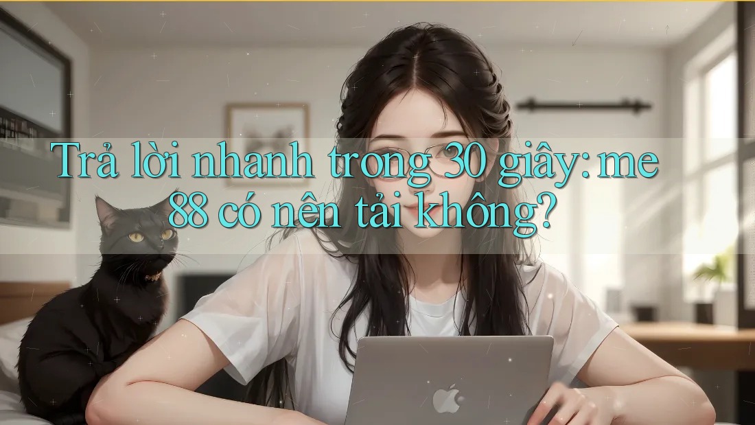 Trả lời nhanh trong 30 giây: me88 có nên tải không? Trả lời nhanh trong 30 giây: me88 có nên tải không?