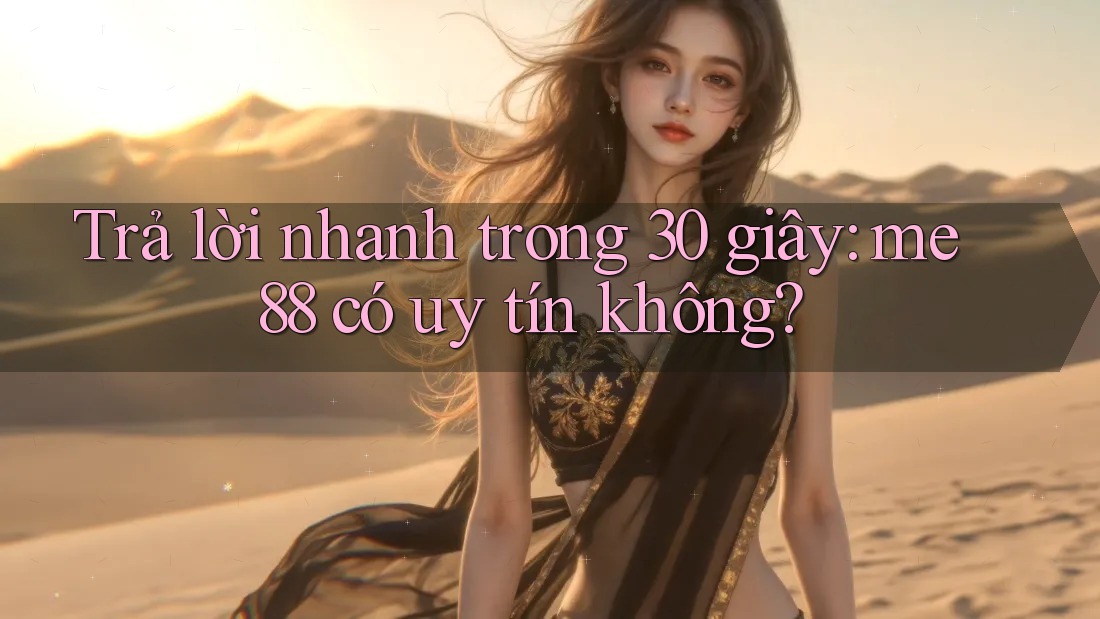 Trả lời nhanh trong 30 giây: me88 có uy tín không? Trả lời nhanh trong 30 giây: me88 có uy tín không?