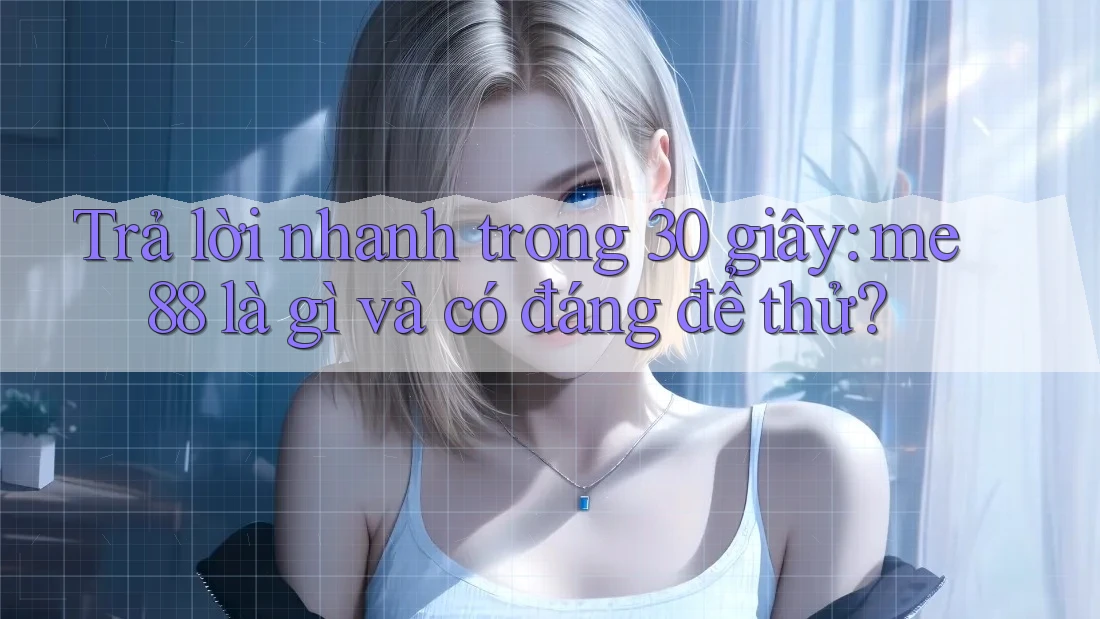 Trả lời nhanh trong 30 giây: me88 là gì và có đáng để thử?
