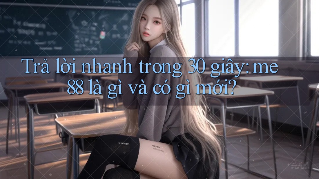 Trả lời nhanh trong 30 giây: me88 là gì và có gì mới? Trả lời nhanh trong 30 giây: me88 là gì và có gì mới?