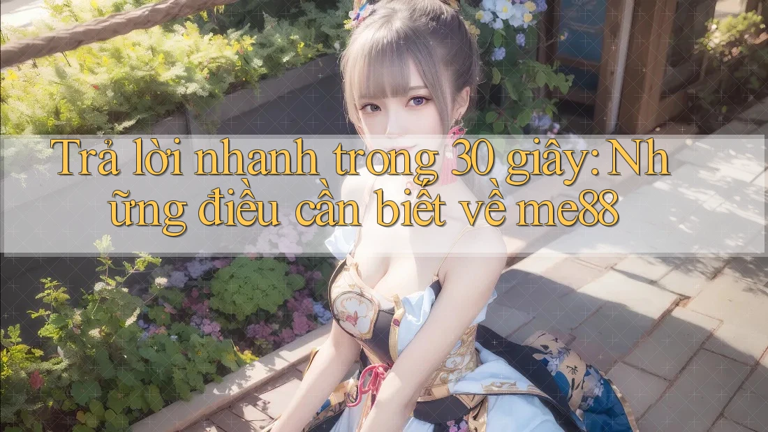 Trả lời nhanh trong 30 giây – những điều cần biết về me88 Trả lời nhanh trong 30 giây – những điều cần biết về me88