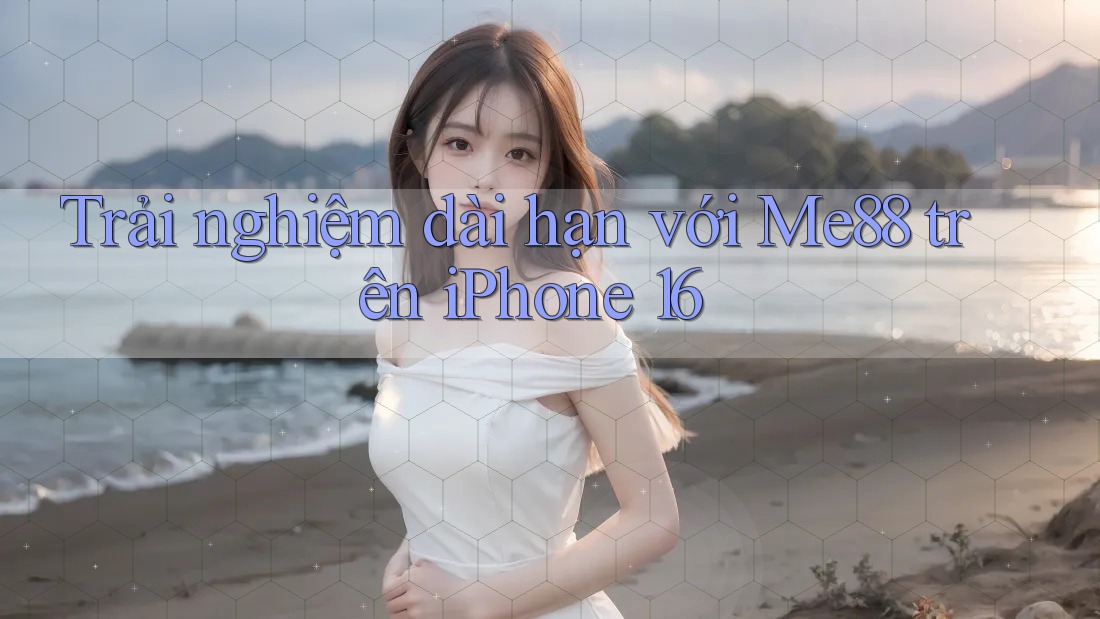 Trải nghiệm dài hạn với Me88 trên iPhone 16 Trải nghiệm dài hạn với Me88 trên iPhone 16