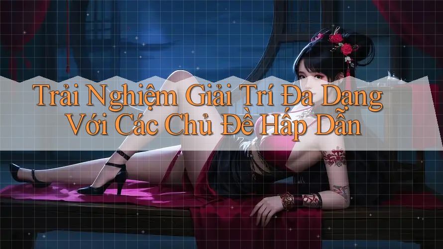 Trải Nghiệm Giải Trí Đa Dạng Với Các Chủ Đề Hấp Dẫn Trải Nghiệm Giải Trí Đa Dạng Với Các Chủ Đề Hấp Dẫn