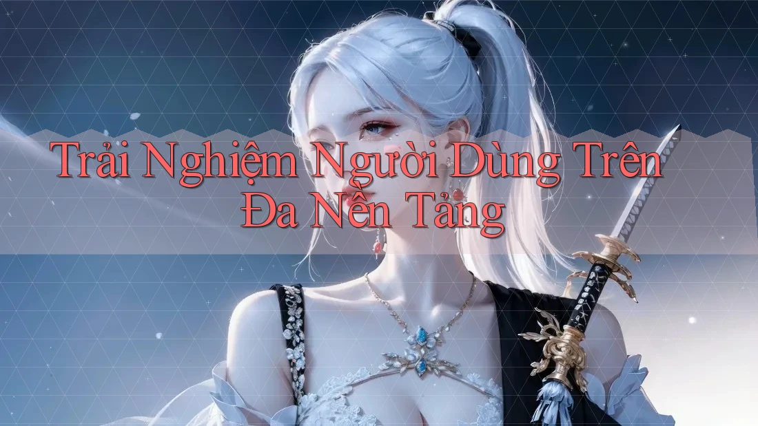Trải Nghiệm Người Dùng Trên Đa Nền Tảng Trải Nghiệm Người Dùng Trên Đa Nền Tảng