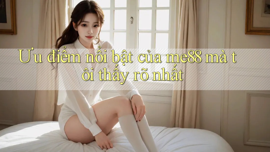 Ưu điểm nổi bật của me88 mà tôi thấy rõ nhất Ưu điểm nổi bật của me88 mà tôi thấy rõ nhất