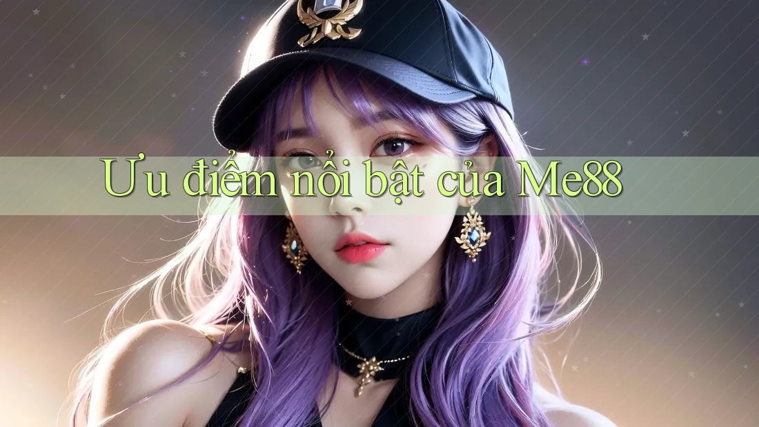 Ưu điểm nổi bật của Me88 Ưu điểm nổi bật của Me88