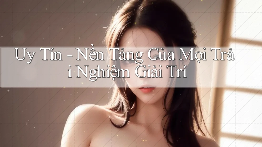 Uy Tín - Nền Tảng Của Mọi Trải Nghiệm Giải Trí Uy Tín - Nền Tảng Của Mọi Trải Nghiệm Giải Trí