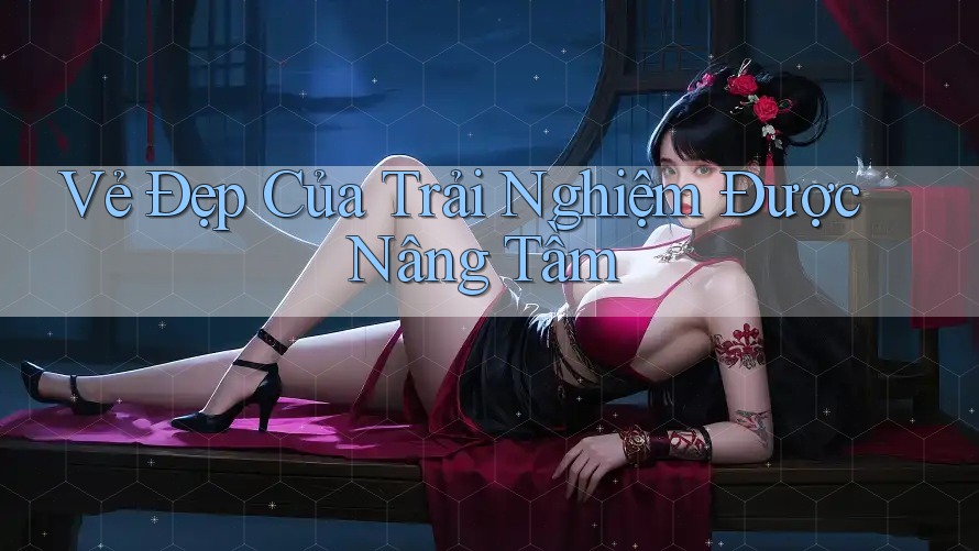 Vẻ Đẹp Của Trải Nghiệm Được Nâng Tầm Vẻ Đẹp Của Trải Nghiệm Được Nâng Tầm
