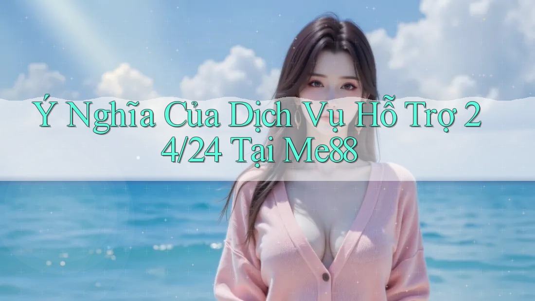 Ý Nghĩa Của Dịch Vụ Hỗ Trợ 24/24 Tại Me88 Ý Nghĩa Của Dịch Vụ Hỗ Trợ 24/24 Tại Me88